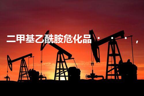二甲基乙酰胺?；罚懔私舛嗌偎奈：?？